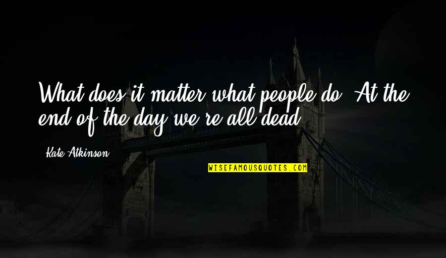 Bochner Chocolates Quotes By Kate Atkinson: What does it matter what people do? At