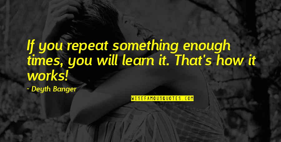 Bochner Design Quotes By Deyth Banger: If you repeat something enough times, you will