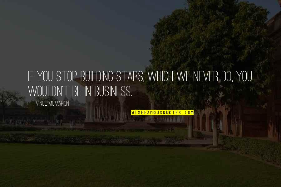 Bochner Design Quotes By Vince McMahon: If you stop building stars, which we never