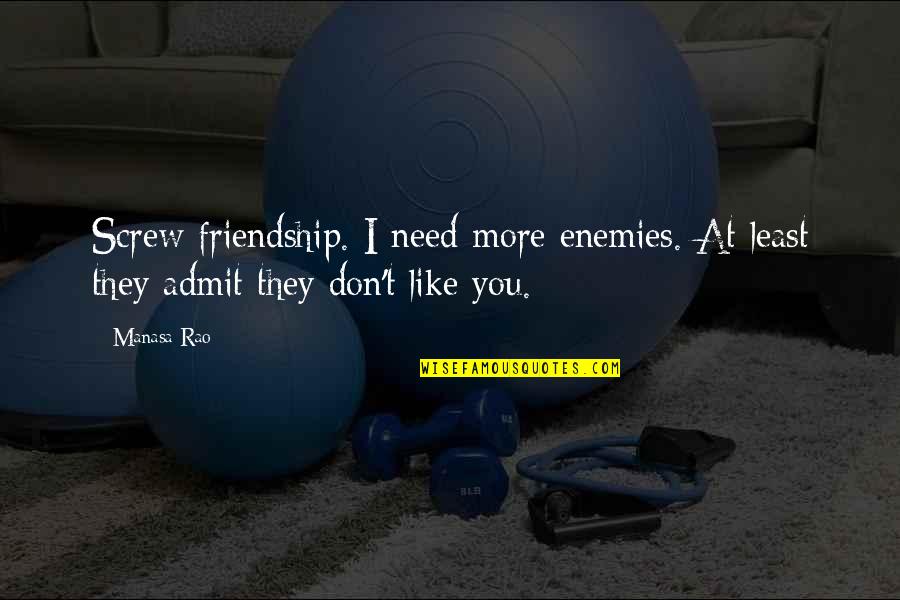 Bochner Farms Quotes By Manasa Rao: Screw friendship. I need more enemies. At least