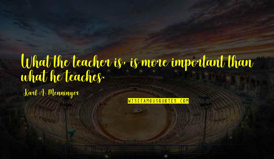 Bocina Quotes By Karl A. Menninger: What the teacher is, is more important than