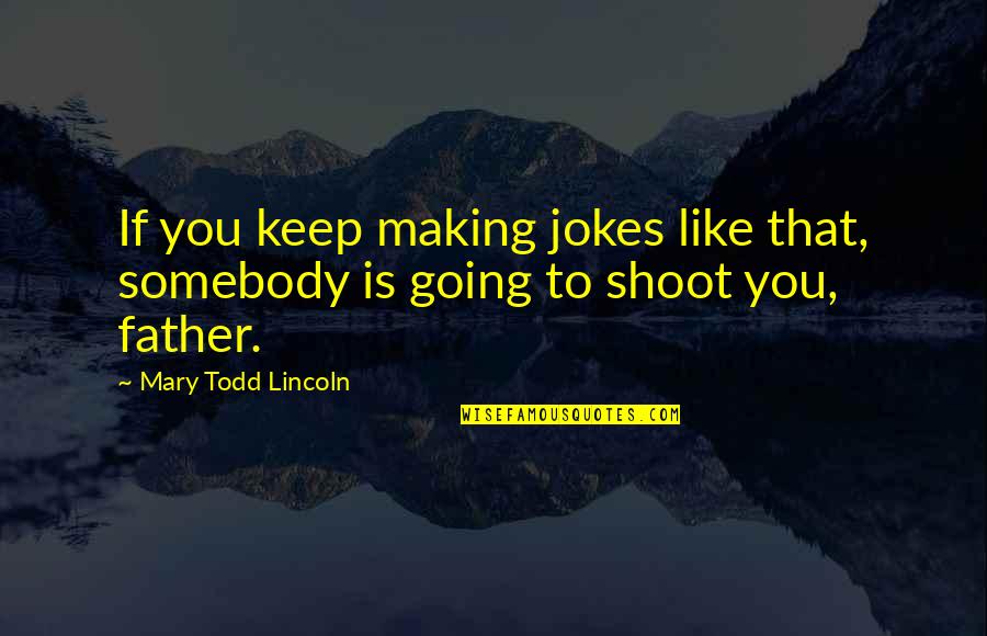 Bocina Quotes By Mary Todd Lincoln: If you keep making jokes like that, somebody