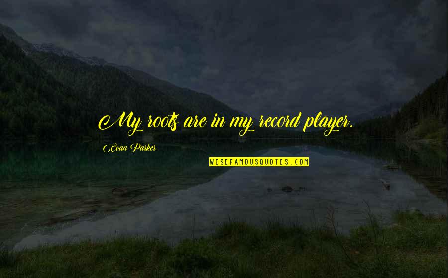 Bockwoldt Dentist Quotes By Evan Parker: My roots are in my record player. Bockwoldt Dentist Quotes By Evan Parker: My roots are in my record player.