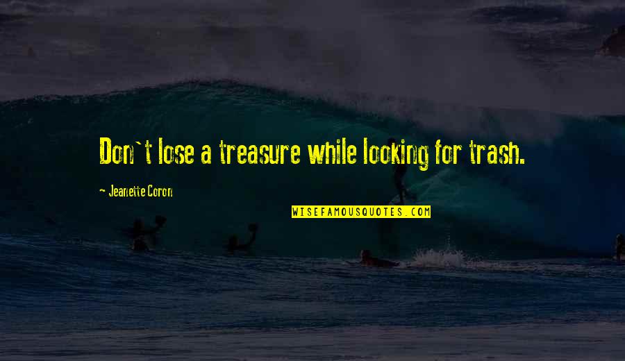 Bodanis The Secret Quotes By Jeanette Coron: Don't lose a treasure while looking for trash. Bodanis The Secret Quotes By Jeanette Coron: Don't lose a treasure while looking for trash.