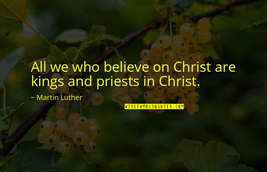 Bodart En Quotes By Martin Luther: All we who believe on Christ are kings Bodart En Quotes By Martin Luther: All we who believe on Christ are kings