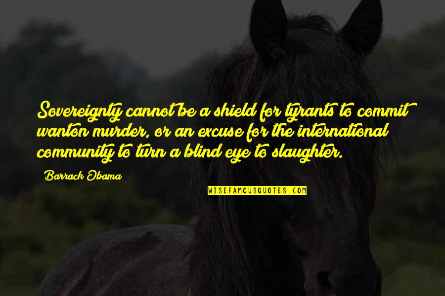 Bodden Funeral Home Quotes By Barrack Obama: Sovereignty cannot be a shield for tyrants to Bodden Funeral Home Quotes By Barrack Obama: Sovereignty cannot be a shield for tyrants to