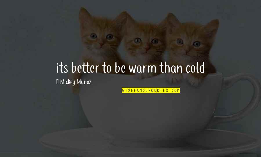 Boddhissatva Quotes By Mickey Munoz: its better to be warm than cold