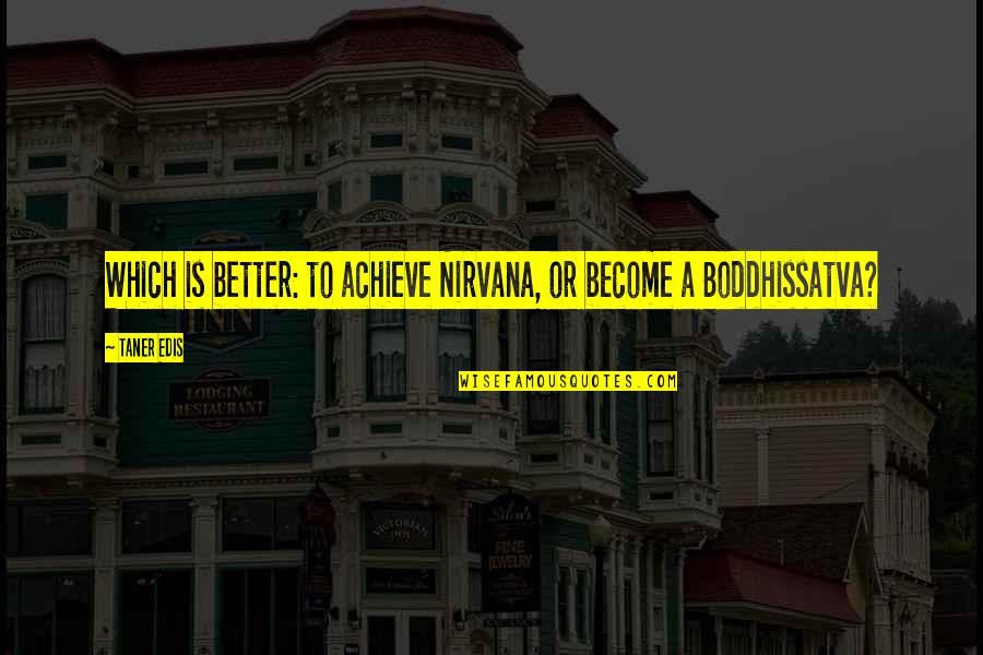 Boddhissatva Quotes By Taner Edis: Which is better: to achieve Nirvana, or become