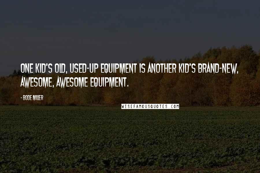 Bode Miller quotes: One kid's old, used-up equipment is another kid's brand-new, awesome, awesome equipment.