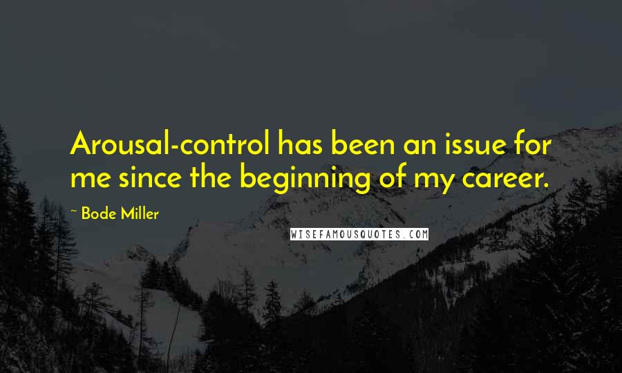 Bode Miller quotes: Arousal-control has been an issue for me since the beginning of my career.