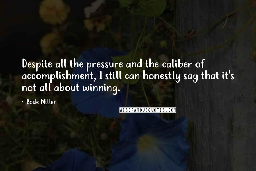 Bode Miller quotes: Despite all the pressure and the caliber of accomplishment, I still can honestly say that it's not all about winning.