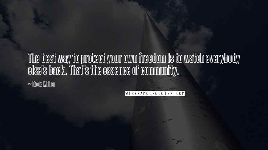 Bode Miller quotes: The best way to protect your own freedom is to watch everybody else's back. That's the essence of community.