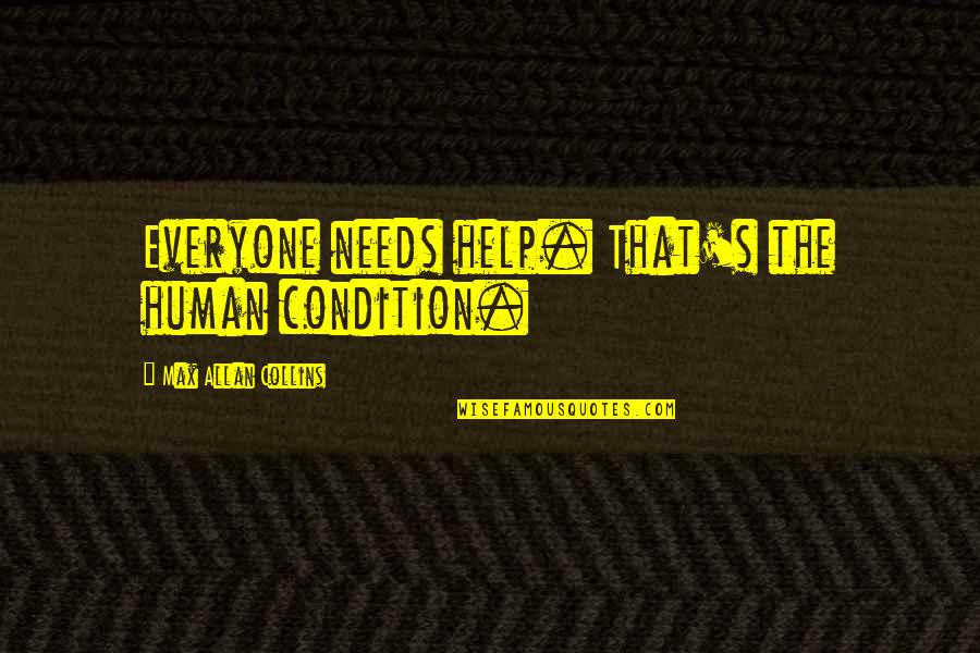Bodeen Tx Quotes By Max Allan Collins: Everyone needs help. That's the human condition. Bodeen Tx Quotes By Max Allan Collins: Everyone needs help. That's the human condition.