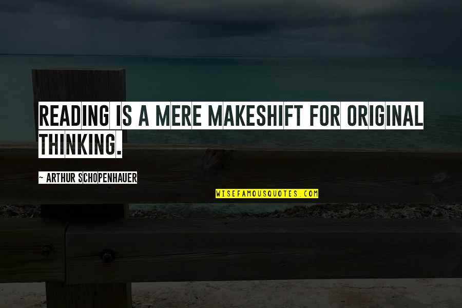 Bodee's Quotes By Arthur Schopenhauer: Reading is a mere makeshift for original thinking. Bodee's Quotes By Arthur Schopenhauer: Reading is a mere makeshift for original thinking.