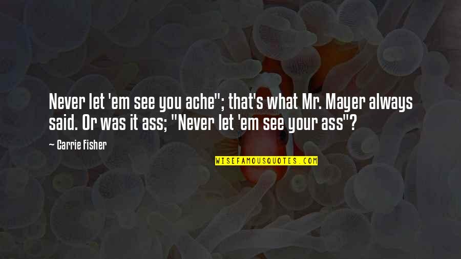 Bodees Rancho Quotes By Carrie Fisher: Never let 'em see you ache"; that's what Bodees Rancho Quotes By Carrie Fisher: Never let 'em see you ache"; that's what