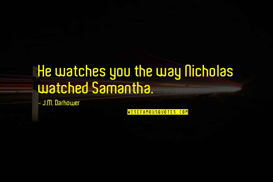 Bodega Dreams Ernesto Quinonez Quotes By J.M. Darhower: He watches you the way Nicholas watched Samantha.