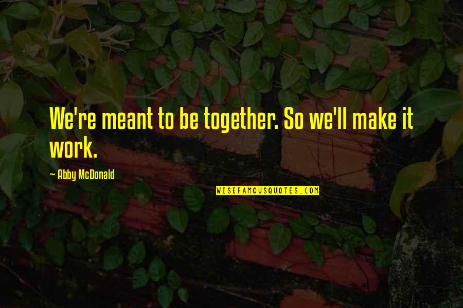 Bodegas Taco Quotes By Abby McDonald: We're meant to be together. So we'll make Bodegas Taco Quotes By Abby McDonald: We're meant to be together. So we'll make