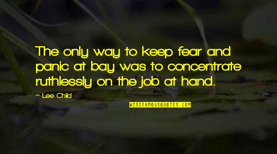 Bodements Quotes By Lee Child: The only way to keep fear and panic
