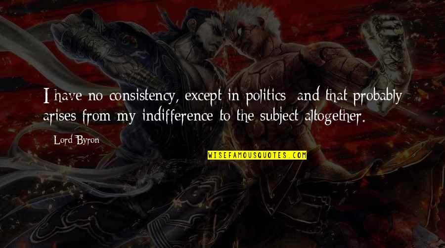 Bodemerosie Quotes By Lord Byron: I have no consistency, except in politics; and Bodemerosie Quotes By Lord Byron: I have no consistency, except in politics; and