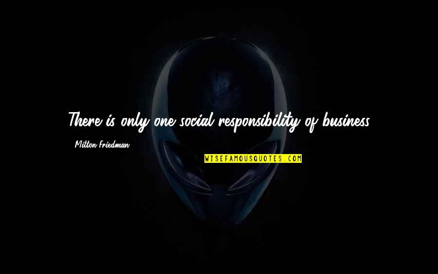 Bodemkundige Quotes By Milton Friedman: There is only one social responsibility of business