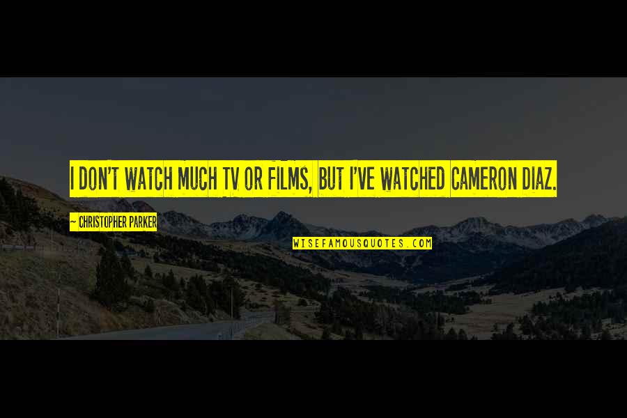 Bodendieck Hot Quotes By Christopher Parker: I don't watch much TV or films, but Bodendieck Hot Quotes By Christopher Parker: I don't watch much TV or films, but