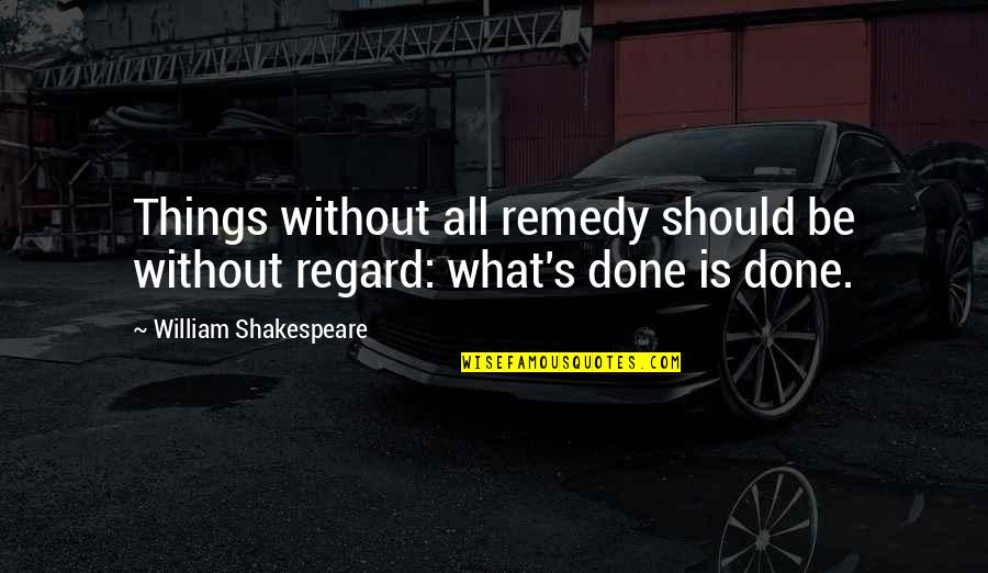 Bodensch Tze Quotes By William Shakespeare: Things without all remedy should be without regard: