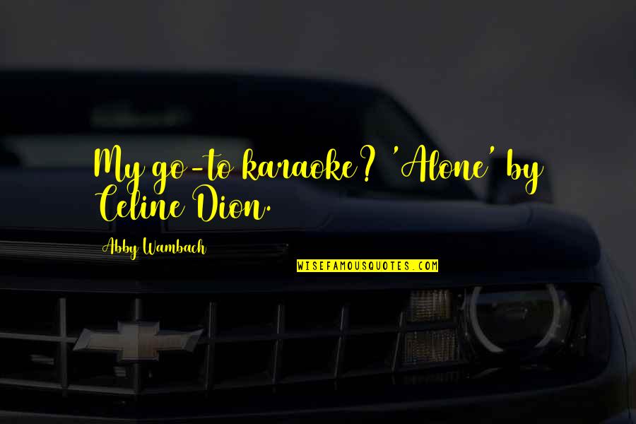 Bodenstab Obituary Quotes By Abby Wambach: My go-to karaoke? 'Alone' by Celine Dion.