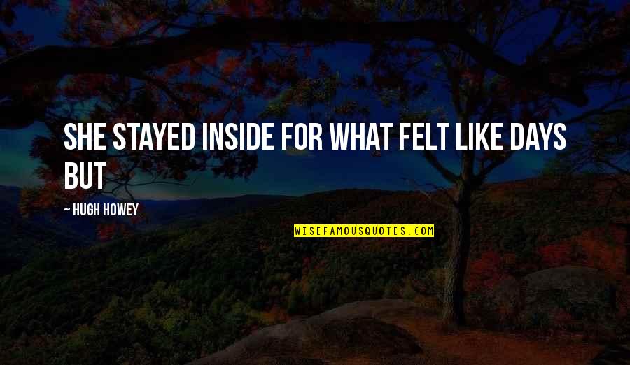 Bodensteiner Quotes By Hugh Howey: she stayed inside for what felt like days Bodensteiner Quotes By Hugh Howey: she stayed inside for what felt like days