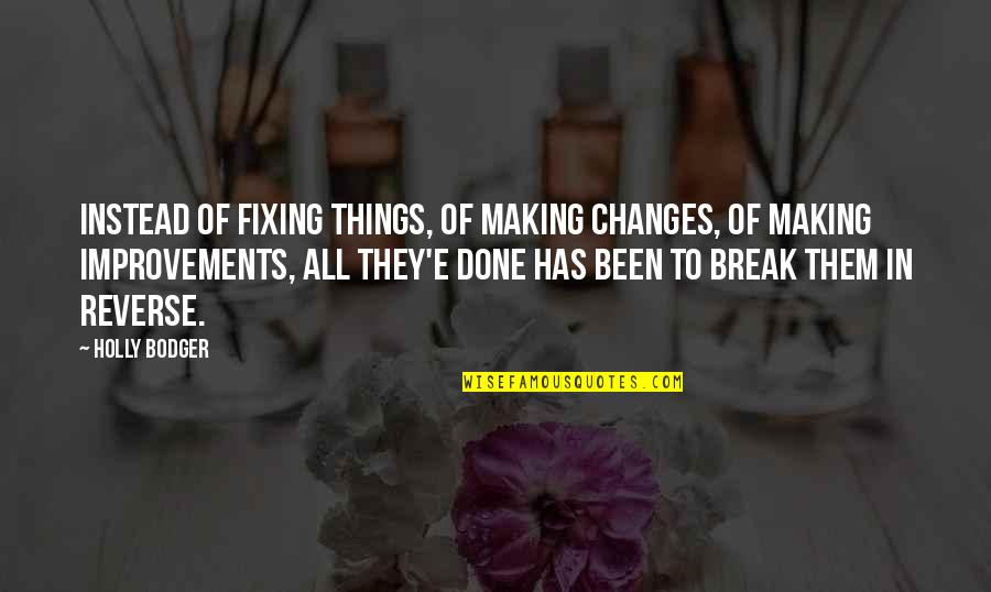 Bodger Quotes By Holly Bodger: Instead of fixing things, of making changes, of Bodger Quotes By Holly Bodger: Instead of fixing things, of making changes, of