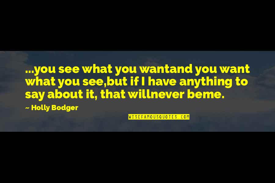 Bodger Quotes By Holly Bodger: ...you see what you wantand you want what Bodger Quotes By Holly Bodger: ...you see what you wantand you want what