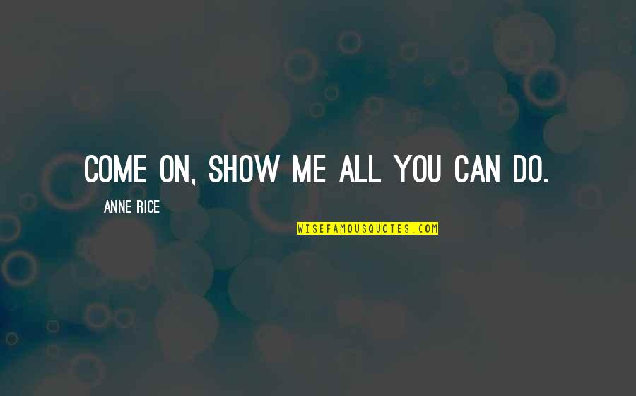 Bodgies Quotes By Anne Rice: Come on, show me all you can do. Bodgies Quotes By Anne Rice: Come on, show me all you can do.