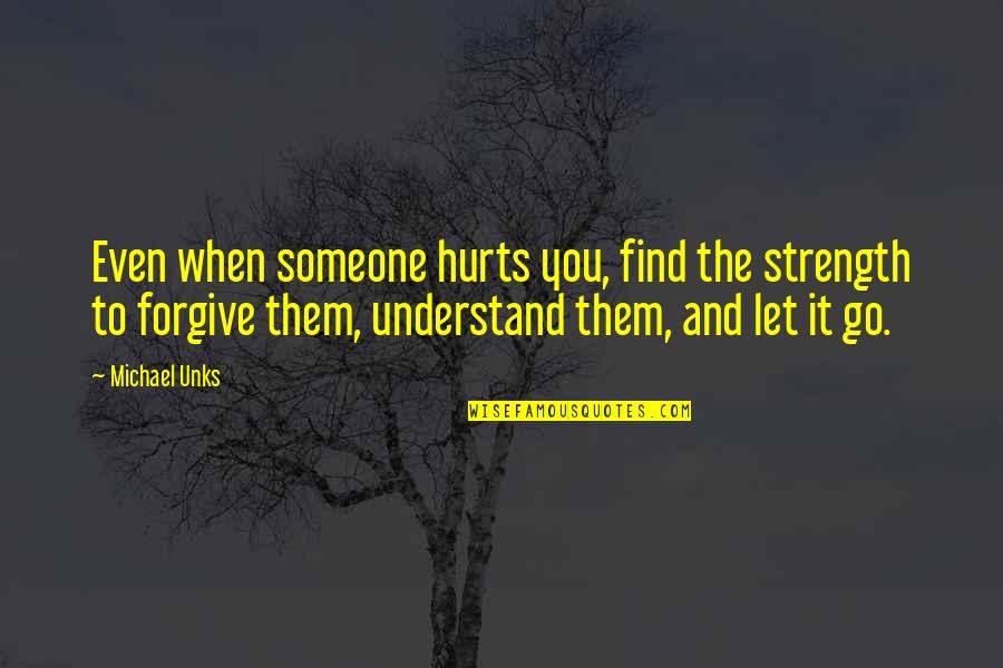 Bodh Quotes By Michael Unks: Even when someone hurts you, find the strength