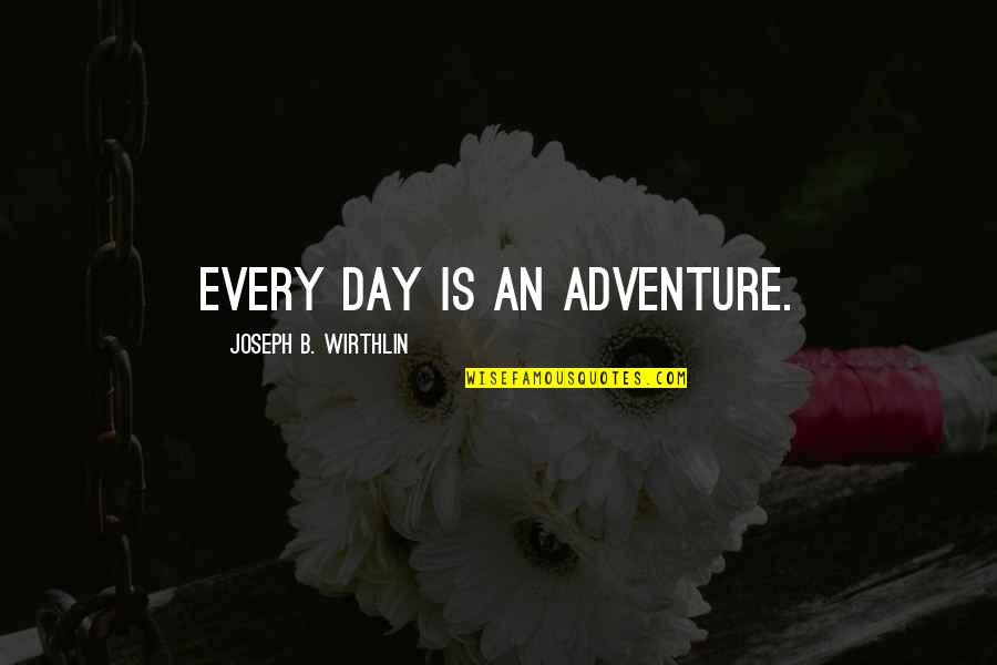 Bodhgaya Quotes By Joseph B. Wirthlin: Every day is an adventure.