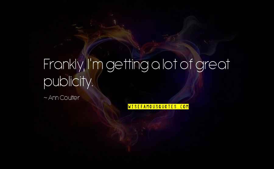 Bodhi Rook Quotes By Ann Coulter: Frankly, I'm getting a lot of great publicity.