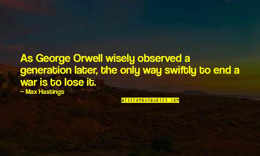 Bodhicharyavatara Quotes By Max Hastings: As George Orwell wisely observed a generation later, Bodhicharyavatara Quotes By Max Hastings: As George Orwell wisely observed a generation later,