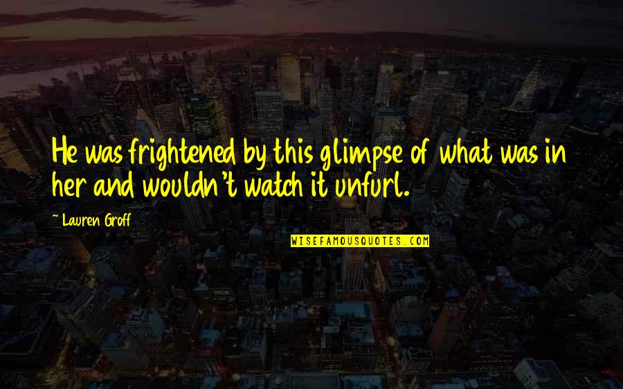 Bodhicitta Meditations Quotes By Lauren Groff: He was frightened by this glimpse of what