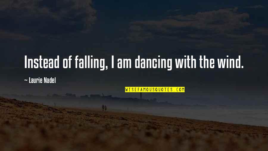 Bodhidharma Inspirational Quotes By Laurie Nadel: Instead of falling, I am dancing with the
