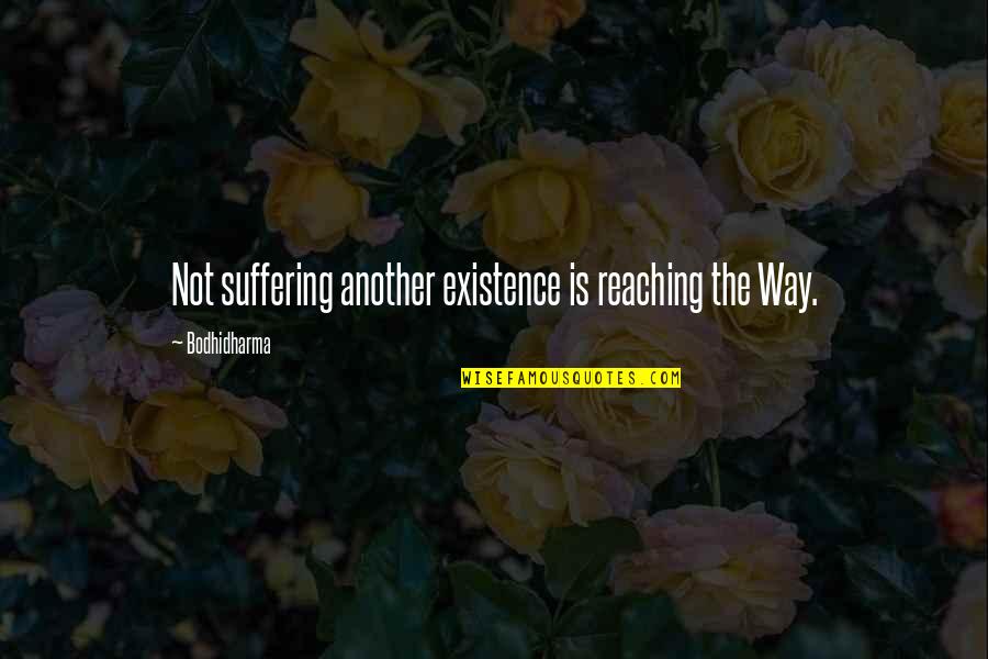 Bodhidharma Quotes By Bodhidharma: Not suffering another existence is reaching the Way.