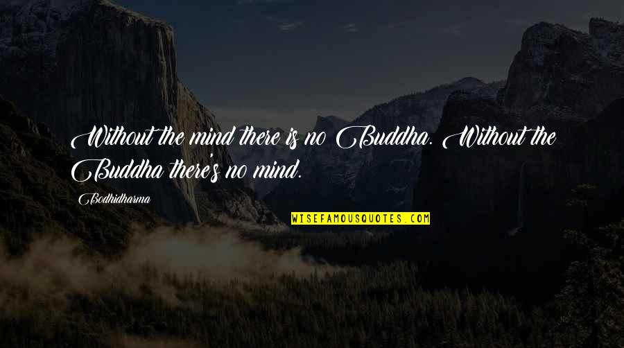 Bodhidharma's Quotes By Bodhidharma: Without the mind there is no Buddha. Without