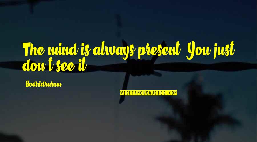 Bodhidharma's Quotes By Bodhidharma: The mind is always present. You just don't Bodhidharma's Quotes By Bodhidharma: The mind is always present. You just don't