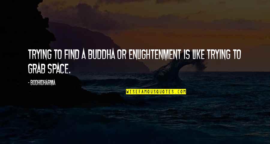 Bodhidharma's Quotes By Bodhidharma: Trying to find a buddha or enlightenment is