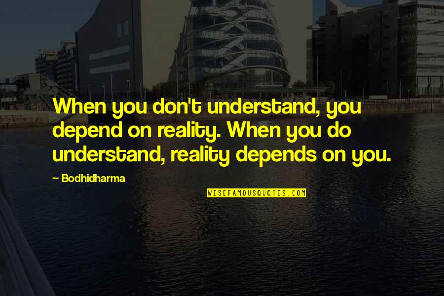 Bodhidharma's Quotes By Bodhidharma: When you don't understand, you depend on reality.