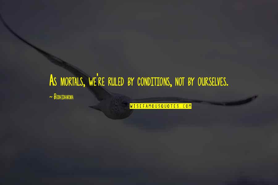 Bodhidharma's Quotes By Bodhidharma: As mortals, we're ruled by conditions, not by Bodhidharma's Quotes By Bodhidharma: As mortals, we're ruled by conditions, not by