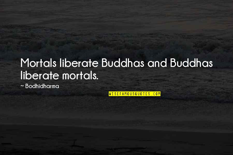 Bodhidharma's Quotes By Bodhidharma: Mortals liberate Buddhas and Buddhas liberate mortals. Bodhidharma's Quotes By Bodhidharma: Mortals liberate Buddhas and Buddhas liberate mortals.