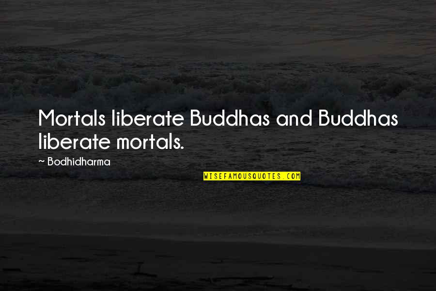 Bodhidharma's Quotes By Bodhidharma: Mortals liberate Buddhas and Buddhas liberate mortals.