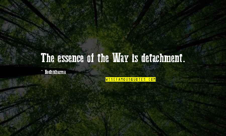 Bodhidharma's Quotes By Bodhidharma: The essence of the Way is detachment. Bodhidharma's Quotes By Bodhidharma: The essence of the Way is detachment.