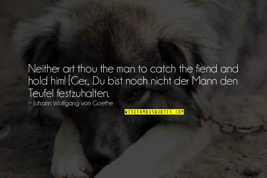 Bodhisattva Vow Quotes By Johann Wolfgang Von Goethe: Neither art thou the man to catch the