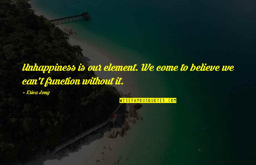 Bodhisattva Vows Quotes By Erica Jong: Unhappiness is our element. We come to believe