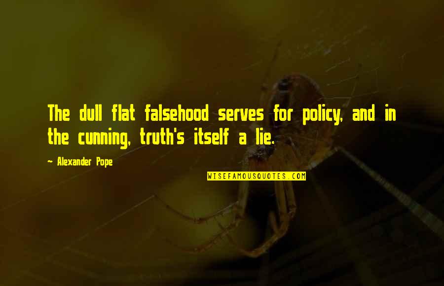 Bodhisattvas Of The Earth Quotes By Alexander Pope: The dull flat falsehood serves for policy, and Bodhisattvas Of The Earth Quotes By Alexander Pope: The dull flat falsehood serves for policy, and