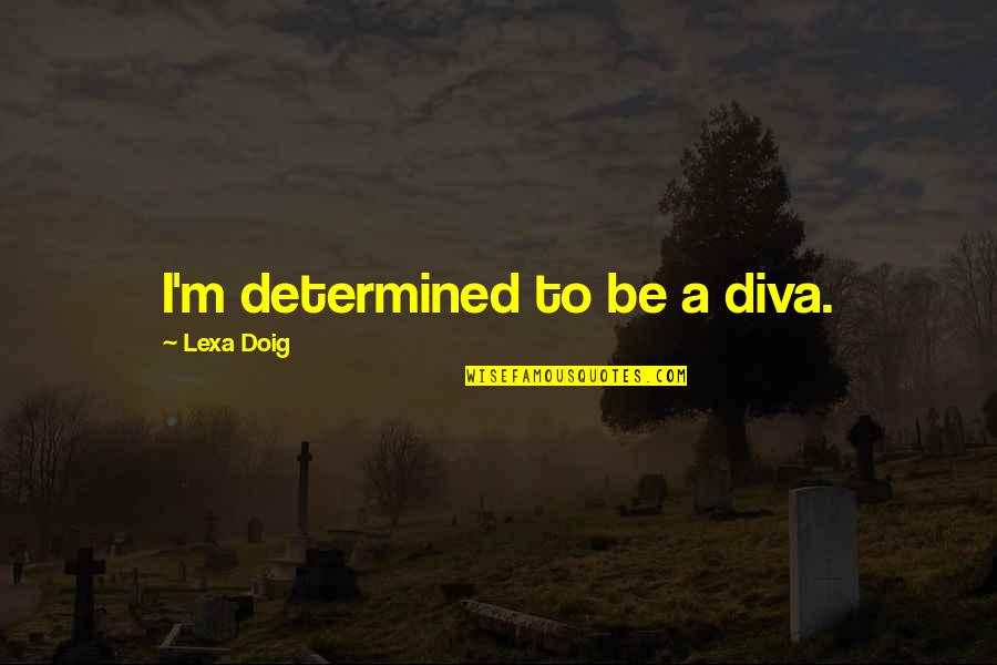 Bodie The Wire Quotes By Lexa Doig: I'm determined to be a diva. Bodie The Wire Quotes By Lexa Doig: I'm determined to be a diva.